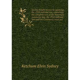 

Книга Saving freight money by applying the 1910 railroad law, containing the complete text of the Interstate commerce law, the 1910 railroad law