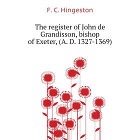 

Книга The register of John de Grandisson, bishop of Exeter, (A. D. 1327-1369). F. C. Hingeston