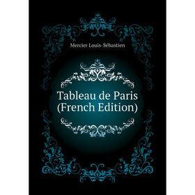 

Книга Tableau de Paris (French Edition). Mercier Louis-Sébastien