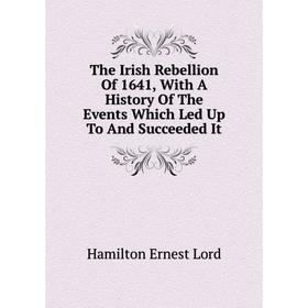 

Книга The Irish Rebellion of 1641, With A History of The Events Which Led Up To and Succeeded It. Hamilton Ernest Lord