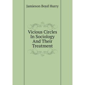 

Книга Vicious Circles In Sociology and Their Treatment. Jamieson Boyd Hurry