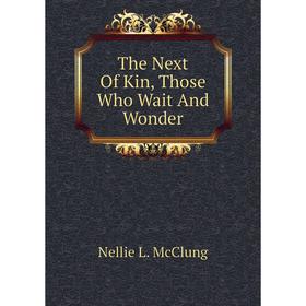 

Книга The Next of Kin, Those Who Wait and Wonder. Nellie L. McClung