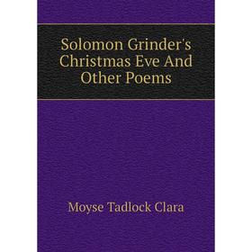 

Книга Solomon Grinder's Christmas Eve and Other Poems. Moyse Tadlock Clara