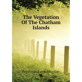 

Книга The Vegetation of The Chatham Islands. Mueller Ferdinand von