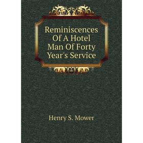 

Книга Reminiscences of A Hotel Man of Forty Year's Service. Henry S. Mower