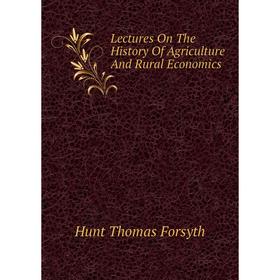

Книга Lectures On The History Of Agriculture And Rural Economics