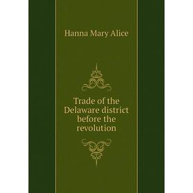 

Книга Trade of the Delaware district before the revolution. Hanna Mary Alice