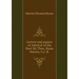 

Книга Letters and papers of Admiral of the fleet Sir Thos Byam Martin, GCB