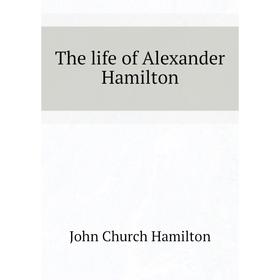 

Книга The life of Alexander Hamilton