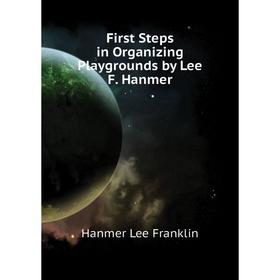 

Книга First Steps in Organizing Playgrounds by Lee F. Hanmer. Hanmer Lee Franklin