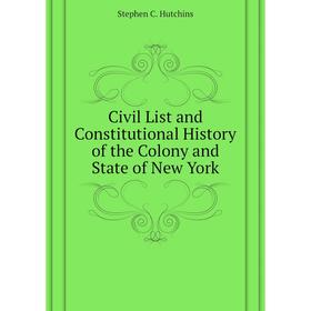 

Книга Civil List and Constitutional History of the Colony and State of New York. Stephen C. Hutchins