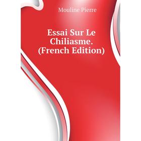 

Книга Essai Sur Le Chiliasme. (French Edition). Mouline Pierre