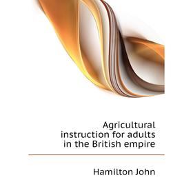 

Книга Agricultural instruction for adults in the British empire. Hamilton John