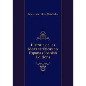 

Книга Historia de las ideas estéticas en España (Spanish Edition). Pelayo Marcelino Menéndez