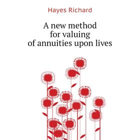 

Книга A new method for valuing of annuities upon lives. Hayes Richard
