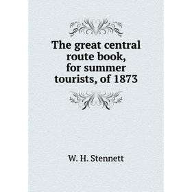 

Книга The great central route book, for summer tourists, of 1873. W. H. Stennett