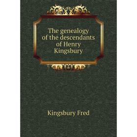 

Книга The genealogy of the descendants of Henry Kingsbury. Kingsbury Fred