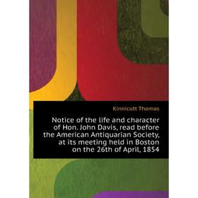 

Книга Notice of the Life and character of Hon John Davis, read before the American Antiquarian Society, at its meeting held in Boston on the 26th of A