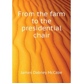 

Книга From the farm to the presidential chair. McCabe James Dabney