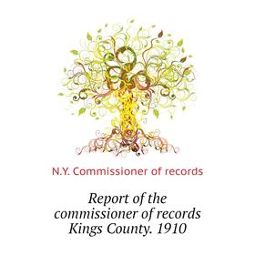 

Книга Report of the commissioner of records Kings County. 1910. N. Y. Commissioner of records