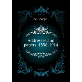 

Книга Addresses and papers, 1898 - 1914