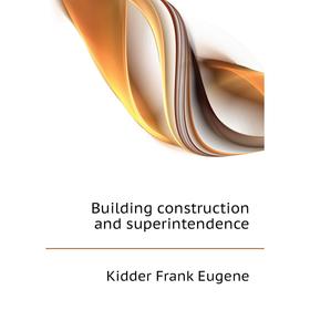 

Книга Building construction and superintendence. Kidder Frank Eugene