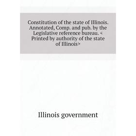 

Книга Constitution of the state of Illinois. Annotated, Comp. and pub. by the Legislative reference bureau