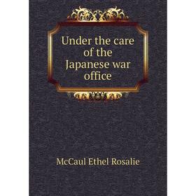 

Книга Under the care of the Japanese war office. McCaul Ethel Rosalie