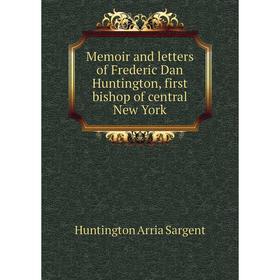 

Книга Memoir and letters of Frederic Dan Huntington, first bishop of central New York