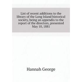 

Книга List of recent additions to the library of the Long Island historical society, being an appendix to the report of the directors, presented May 1