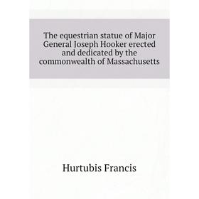 

Книга The equestrian statue of Major General Joseph Hooker erected and dedicated by the commonwealth of Massachusetts. Hurtubis Francis