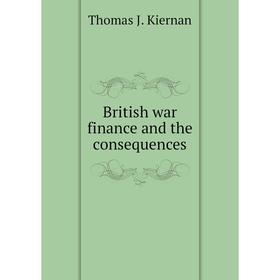 

Книга British war finance and the consequences. Thomas J. Kiernan