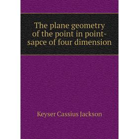 

Книга The plane geometry of the point in point-sapce of four dimension. Keyser Cassius Jackson