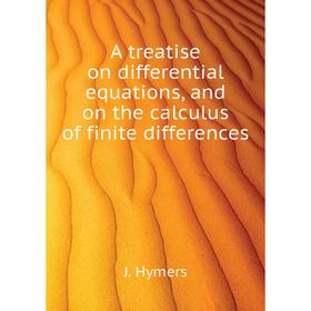 

Книга A treatise on differential equations, and on the calculus of finite differences. J. Hymers