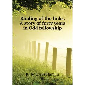 

Книга Binding of the links. A story of forty years in Odd fellowship. Kilby Cyrus Hamlin