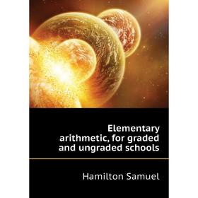 

Книга Elementary arithmetic, for graded and ungraded schools. Hamilton Samuel