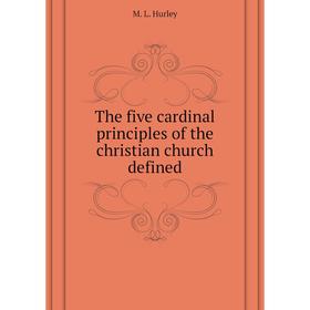 

Книга The five cardinal principles of the christian church defined. M. L. Hurley