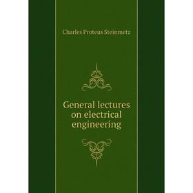 

Книга General lectures on electrical engineering. Charles Proteus Steinmetz
