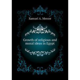 

Книга Growth of religious and moral ideas in Egypt. Samuel A. Mercer