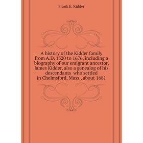 

Книга A history of the Kidder family from A. D. 1320 to 1676, including a biography of our emigrant ancestor, James Kidder, about 1681. Frank E. Kidde