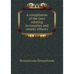 

Книга A compilation of the laws relating to counties and county officers. Pennsylvania Pennsylvania