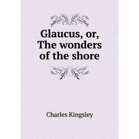 

Книга Glaucus, or, The wonders of the shore. Charles Kingsley