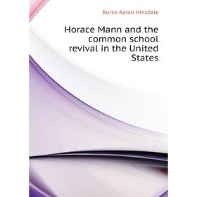

Книга Horace Mann and the common school revival in the United States. B. A. Hinsdale