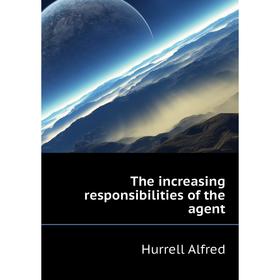 

Книга The increasing responsibilities of the agent. Hurrell Alfred