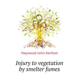 

Книга Injury to vegetation by smelter fumes. Haywood John Kerfoot