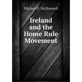 

Книга Ireland and the Home Rule Movement. Michael F. McDonnell