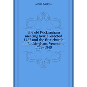 

Книга The old Rockingham meeting house, erected 1787 and the first church in Rockingham, Vermont, 1773 - 1840. Lyman S. Hayes