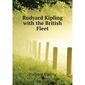 

Книга Rudyard Kipling with the British Fleet. Джозеф Редьярд Киплинг