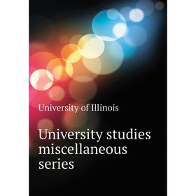 

Книга University studies miscellaneous series. University of Illinois