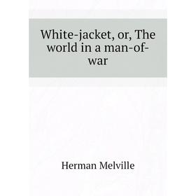 

Книга White-jacket, or, The world in a man-of-war. Melville Herman